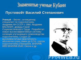 Знаменитые ученые КубаниПустовойт Василий СтепановичУченый – биолог, селекционер