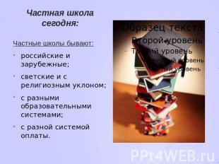 Частная школа сегодня: Частные школы бывают:российские и зарубежные;светские и с