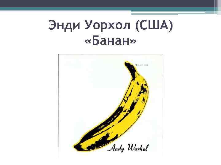 Энди Уорхол (США) «Банан» 