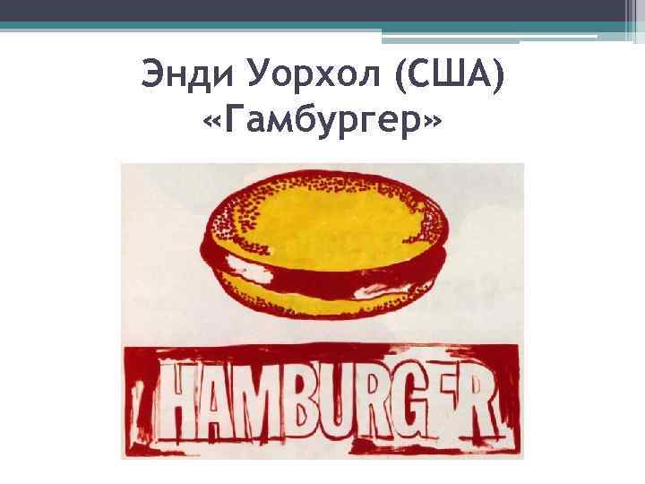 Энди Уорхол (США) «Гамбургер» 