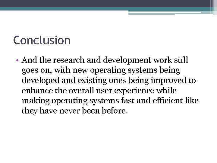 Conclusion • And the research and development work still goes on, with new operating
