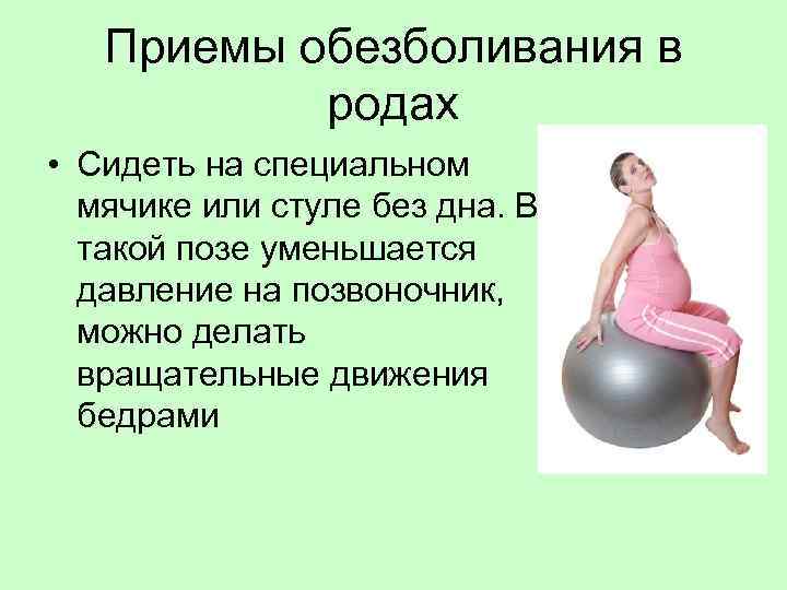 Приемы обезболивания в родах • Сидеть на специальном мячике или стуле без дна. В