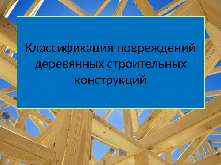 Классификация повреждений деревянных строительных конструкций 