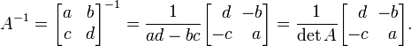 A^{-1} = \begin{bmatrix}
a & b \\ c & d \\
\end{bmatrix}^{-1} =
\frac{1}{ad - bc} \begin{bmatrix}
\,\,\,d & \!\!-b \\ -c & \,a \\
\end{bmatrix} = \frac1{\det A}\begin{bmatrix}
\,\,\,d & \!\!-b \\ -c & \,a \\
\end{bmatrix}.