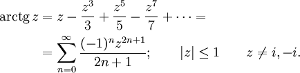 
\begin{align}
\operatorname{arctg}\,z & {}= z - \frac {z^3} {3} +\frac {z^5} {5} -\frac {z^7} {7} +\cdots =\\
& {}= \sum_{n=0}^\infty \frac {(-1)^n z^{2n+1}} {2n+1}
; \qquad | z | \le 1 \qquad z \neq i,-i.
\end{align}
