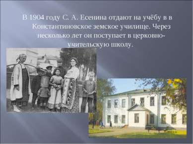В 1904 году С. А. Есенина отдают на учёбу в в Константиновское земское училищ...