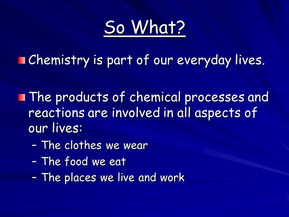 So What Chemistry is part of our everyday lives.
